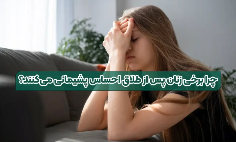 چرا برخی زنان پس از طلاق احساس پشیمانی می‌کنند؟