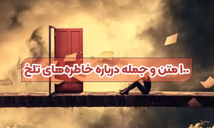 ۱۰۰ متن و جمله درباره خاطره‌های تلخ